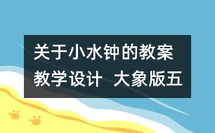 關(guān)于小水鐘的教案  教學(xué)設(shè)計  大象版五年級上冊