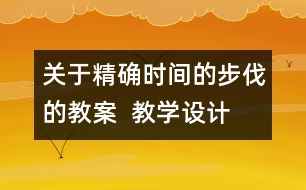 關(guān)于精確時間的步伐的教案  教學(xué)設(shè)計(jì)  大象版五年級上冊