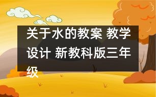 關(guān)于水的教案 教學設(shè)計 新教科版三年級科學上冊第四單元教案上