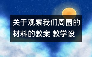 關于觀察我們周圍的材料的教案 教學設計 新教科版三年級科學上冊第三單元教案上