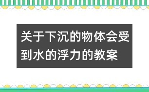 關(guān)于下沉的物體會受到水的浮力的教案 教學(xué)設(shè)計  新教科版五年級下冊科學(xué)教案