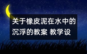 關(guān)于橡皮泥在水中的沉浮的教案 教學(xué)設(shè)計(jì) 新教科版五年級下冊科學(xué)教案