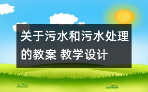 關(guān)于污水和污水處理的教案 教學設(shè)計  新教科版六年級下冊科學教案