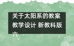關(guān)于太陽系的教案 教學(xué)設(shè)計 新教科版六年級下冊科學(xué)教案