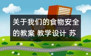 關(guān)于我們的食物安全的教案 教學(xué)設(shè)計(jì) 蘇教版四年級上冊科學(xué)教案