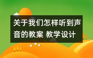 關(guān)于我們怎樣聽到聲音的教案 教學設(shè)計  蘇教版四年級上冊科學教案