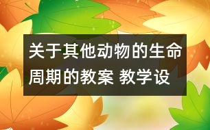 關(guān)于其他動(dòng)物的生命周期的教案 教學(xué)設(shè)計(jì) 新教科版三年級(jí)下冊(cè)科學(xué)教案