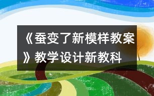 《蠶變了新模樣教案》教學(xué)設(shè)計(jì)—新教科版三年級(jí)下冊科學(xué)教案