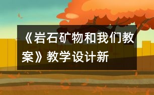 《巖石、礦物和我們教案》教學(xué)設(shè)計(jì)—新教科版四年級(jí)下冊科學(xué)教案