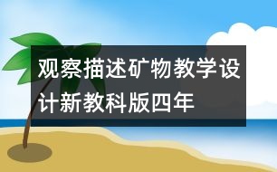 觀察、描述礦物教學(xué)設(shè)計—新教科版四年級下冊科學(xué)教案