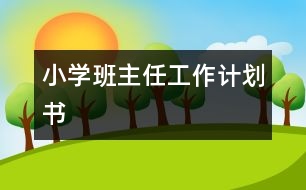 小學(xué)班主任工作計(jì)劃書(shū)