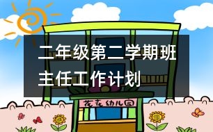 	二年級第二學(xué)期班主任工作計(jì)劃