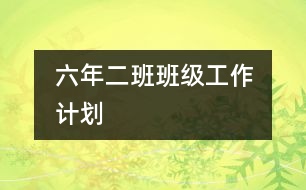 	六年二班班級工作計(jì)劃