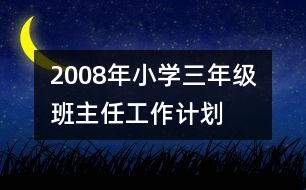 	2008年小學(xué)三年級(jí)班主任工作計(jì)劃