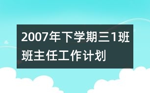 	2007年下學(xué)期三（1）班班主任工作計劃