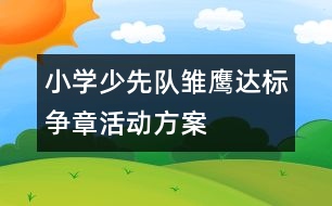 小學(xué)少先隊(duì)雛鷹達(dá)標(biāo)爭(zhēng)章活動(dòng)方案