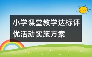 小學(xué)課堂教學(xué)達(dá)標(biāo)評優(yōu)活動實施方案