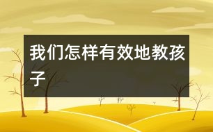 我們?cè)鯓佑行У亟毯⒆?></p>										
													<p class=