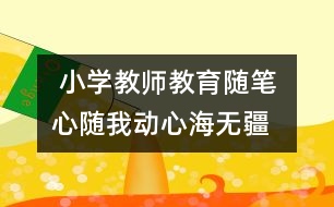  小學教師教育隨筆 心隨我動心海無疆