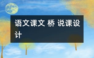 語(yǔ)文課文 橋 說(shuō)課設(shè)計(jì)