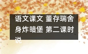 語(yǔ)文課文 董存瑞舍身炸暗堡 第二課時(shí)說(shuō)課 教學(xué)資料