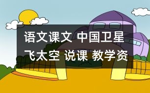 語(yǔ)文課文 中國(guó)衛(wèi)星飛太空 說(shuō)課 教學(xué)資料