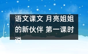 語文課文 月亮姐姐的新伙伴 第一課時(shí)說課 教學(xué)資料