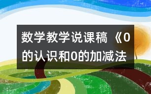 數(shù)學(xué)教學(xué)說課稿 《0的認(rèn)識和0的加減法》說課稿