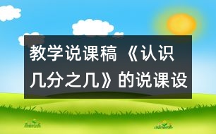 教學(xué)說(shuō)課稿 《認(rèn)識(shí)幾分之幾》的說(shuō)課設(shè)計(jì)|人教課標(biāo)版