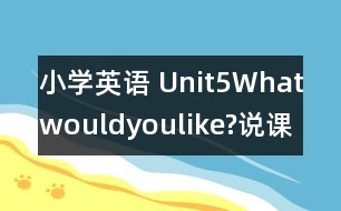 小學(xué)英語(yǔ) Unit5Whatwouldyoulike?說(shuō)課稿