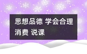 思想品德 學(xué)會(huì)合理消費(fèi) 說課