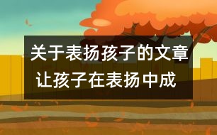 關(guān)于表揚(yáng)孩子的文章 讓孩子在表揚(yáng)中成長