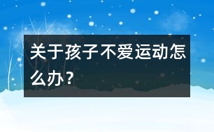關(guān)于孩子不愛(ài)運(yùn)動(dòng)怎么辦？