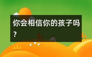 你會(huì)相信你的孩子嗎？