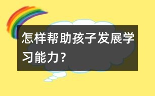 怎樣幫助孩子發(fā)展學(xué)習(xí)能力？