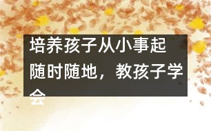 培養(yǎng)孩子從小事起  隨時隨地，教孩子學會“想”