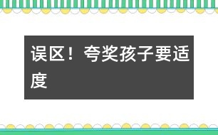 誤區(qū)！夸獎孩子要適度