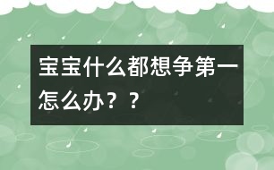 寶寶什么都想爭第一怎么辦？？
