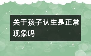關(guān)于孩子認(rèn)生是正?，F(xiàn)象嗎