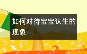 如何對待寶寶認生的現(xiàn)象