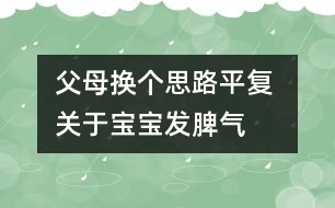 父母換個(gè)思路平復(fù) 關(guān)于寶寶發(fā)脾氣