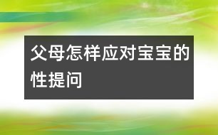 父母怎樣應(yīng)對(duì)寶寶的性提問