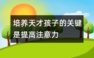 培養(yǎng)天才孩子的關鍵是提高注意力