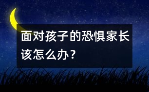 面對孩子的恐懼家長該怎么辦？