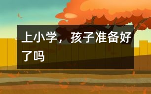 上小學(xué)，孩子準(zhǔn)備好了嗎
