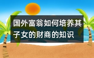 國外富翁如何培養(yǎng)其子女的財(cái)商的知識