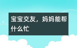 寶寶交友，媽媽能幫什么忙