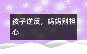 孩子逆反，媽媽別擔(dān)心