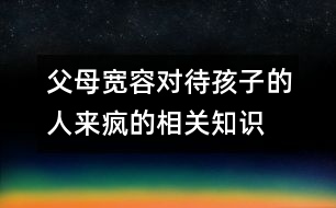 父母寬容對(duì)待孩子的人來瘋的相關(guān)知識(shí)