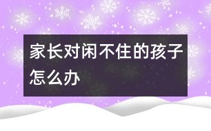 家長對(duì)閑不住的孩子怎么辦